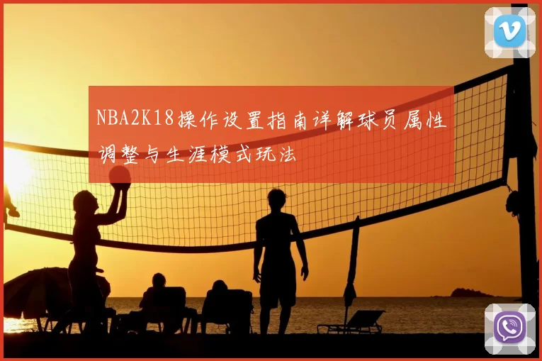 NBA2K18操作设置指南详解球员属性调整与生涯模式玩法