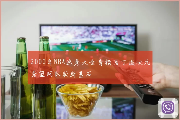 2000年NBA选秀大会肯扬马丁成状元秀篮网队获新基石