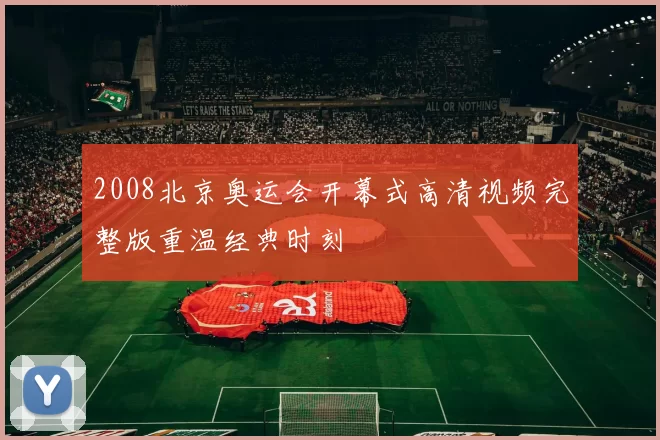 2008北京奥运会开幕式高清视频完整版重温经典时刻