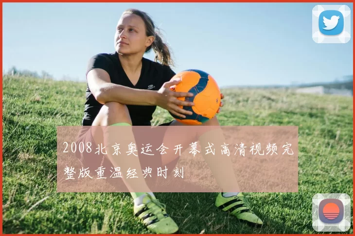 2008北京奥运会开幕式高清视频完整版重温经典时刻