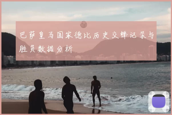 巴萨皇马国家德比历史交锋记录与胜负数据分析