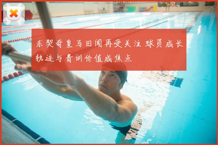 东契奇皇马旧闻再受关注 球员成长轨迹与青训价值成焦点
