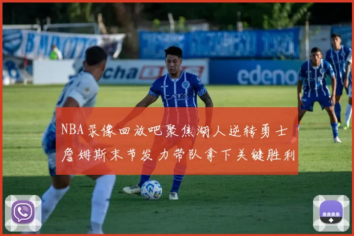 NBA录像回放吧聚焦湖人逆转勇士 詹姆斯末节发力带队拿下关键胜利