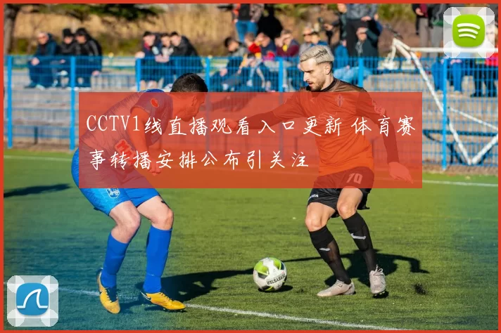 CCTV1线直播观看入口更新 体育赛事转播安排公布引关注