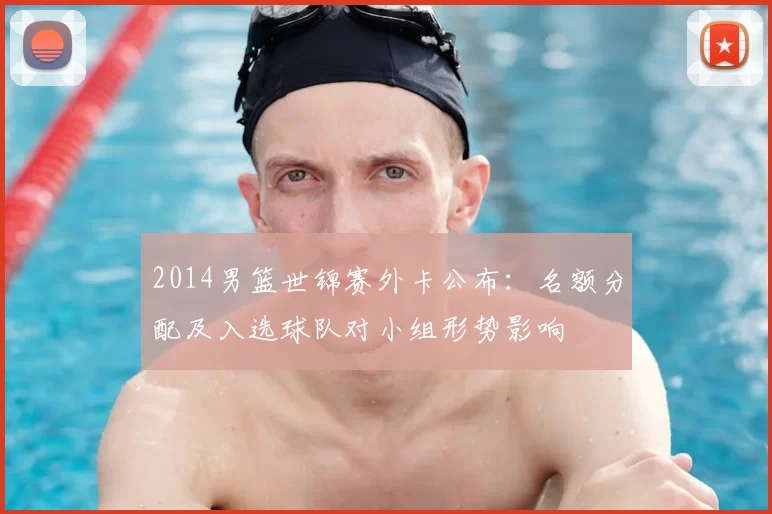 2014男篮世锦赛外卡公布：名额分配及入选球队对小组形势影响