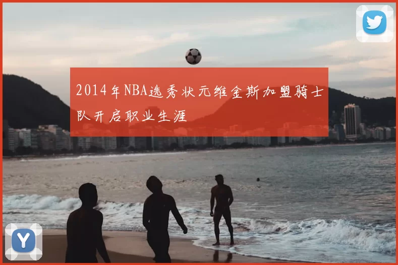 2014年NBA选秀状元维金斯加盟骑士队开启职业生涯
