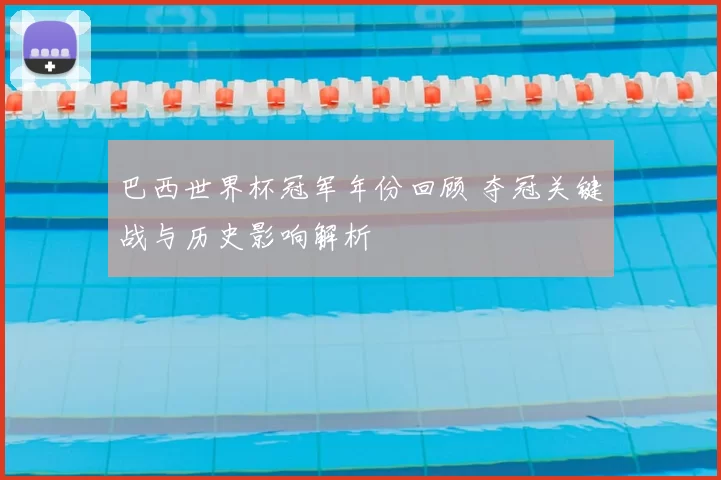 巴西世界杯冠军年份回顾 夺冠关键战与历史影响解析