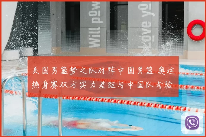 美国男篮梦之队对阵中国男篮 奥运热身赛双方实力差距与中国队考验凸显