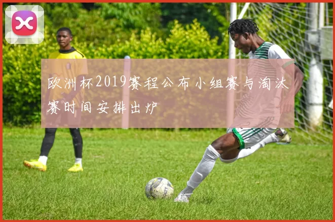 欧洲杯2019赛程公布小组赛与淘汰赛时间安排出炉