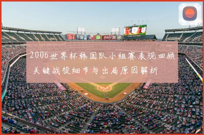 2006世界杯韩国队小组赛表现回顾 关键战役细节与出局原因解析