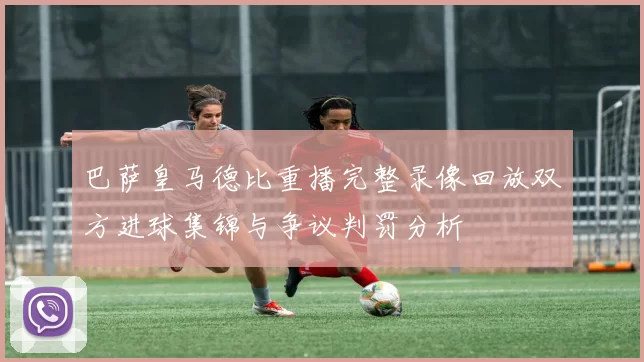 巴萨皇马德比重播完整录像回放双方进球集锦与争议判罚分析