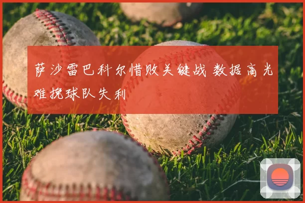 萨沙雷巴科尔惜败关键战 数据高光难挽球队失利