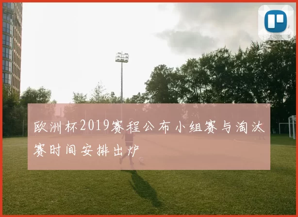 欧洲杯2019赛程公布小组赛与淘汰赛时间安排出炉