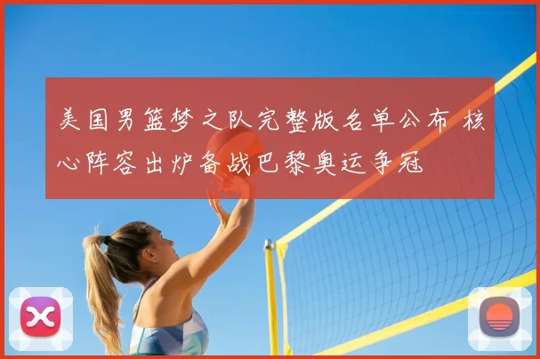 美国男篮梦之队完整版名单公布 核心阵容出炉备战巴黎奥运争冠