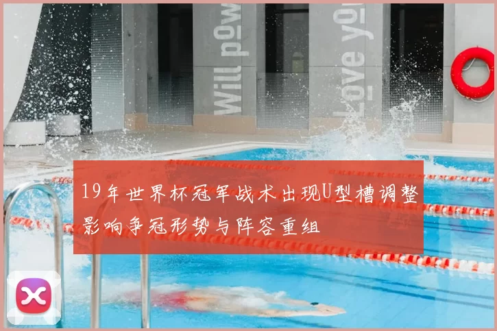 19年世界杯冠军战术出现U型槽调整影响争冠形势与阵容重组