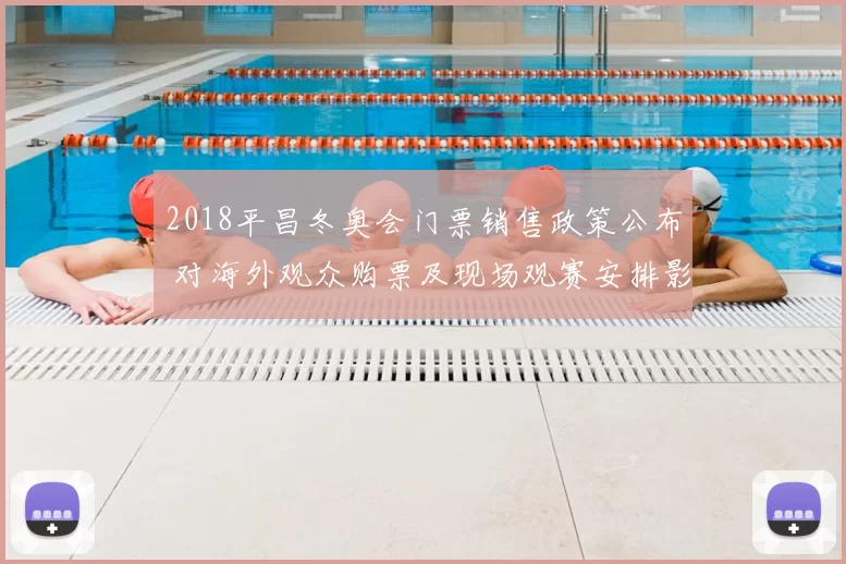 2018平昌冬奥会门票销售政策公布 对海外观众购票及现场观赛安排影响