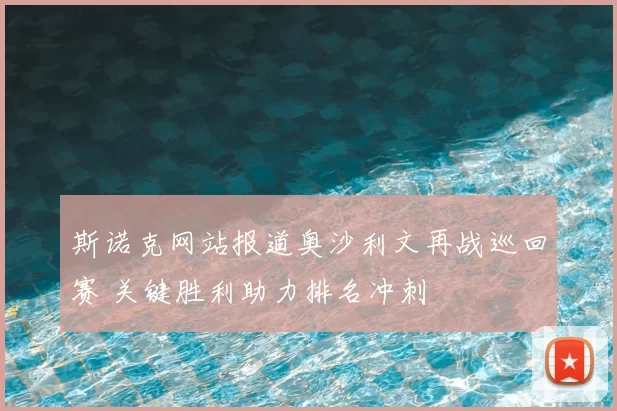 斯诺克网站报道奥沙利文再战巡回赛 关键胜利助力排名冲刺