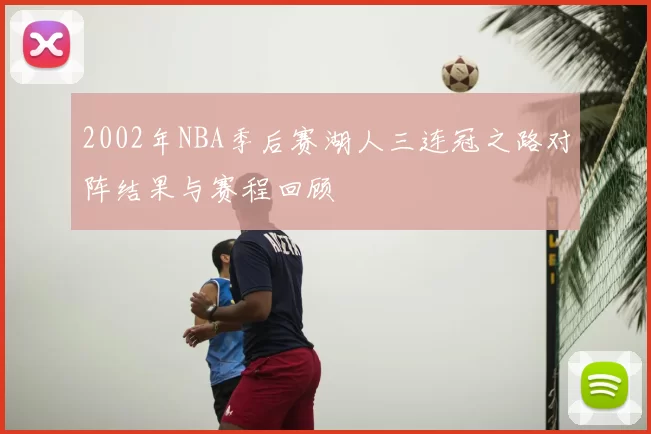 2002年NBA季后赛湖人三连冠之路对阵结果与赛程回顾