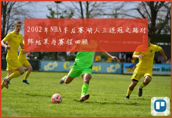 2002年NBA季后赛湖人三连冠之路对阵结果与赛程回顾