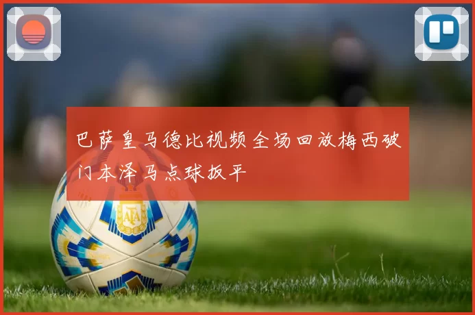 巴萨皇马德比视频全场回放梅西破门本泽马点球扳平
