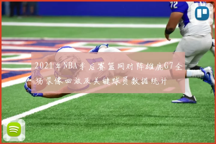 2021年NBA季后赛篮网对阵雄鹿G7全场录像回放及关键球员数据统计