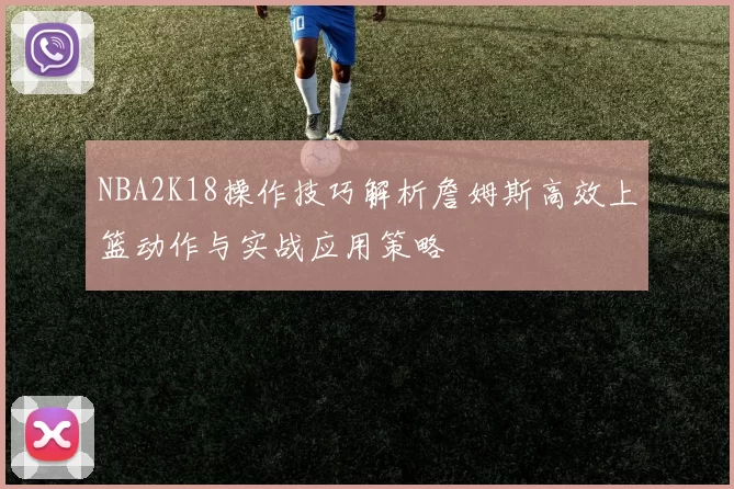 NBA2K18操作技巧解析詹姆斯高效上篮动作与实战应用策略