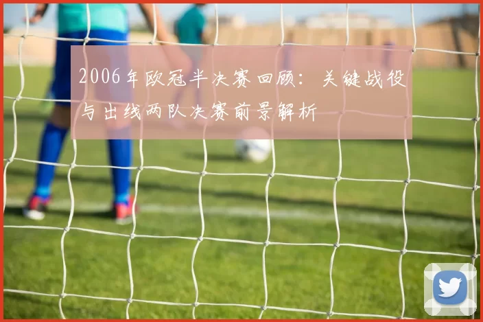 2006年欧冠半决赛回顾：关键战役与出线两队决赛前景解析