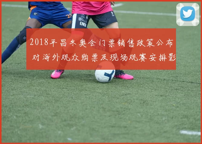 2018平昌冬奥会门票销售政策公布 对海外观众购票及现场观赛安排影响