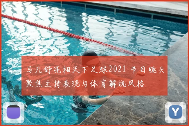 马凡舒亮相天下足球2021 节目镜头聚焦主持表现与体育解说风格