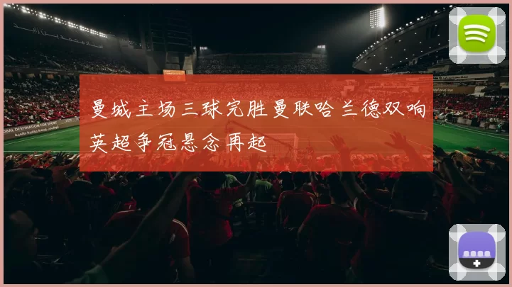 曼城主场三球完胜曼联哈兰德双响英超争冠悬念再起