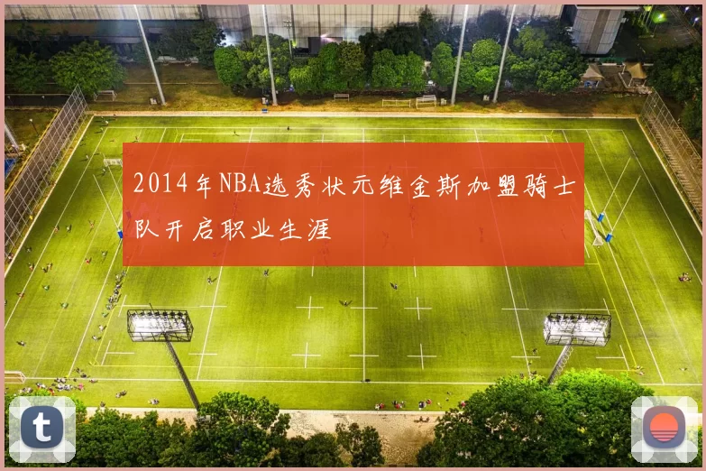 2014年NBA选秀状元维金斯加盟骑士队开启职业生涯