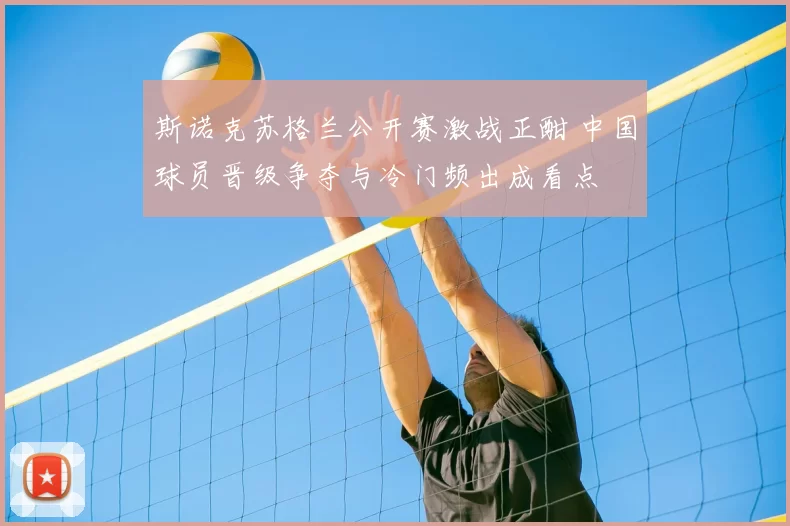 斯诺克苏格兰公开赛激战正酣 中国球员晋级争夺与冷门频出成看点