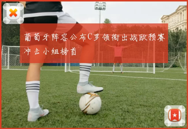 葡萄牙阵容公布C罗领衔出战欧预赛冲击小组榜首