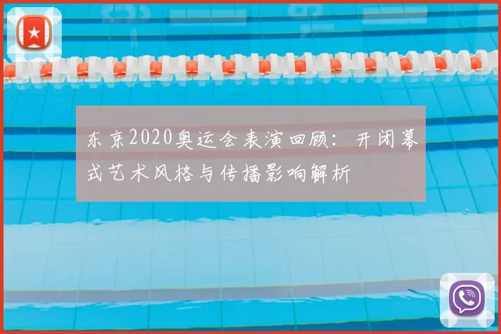 东京2020奥运会表演回顾：开闭幕式艺术风格与传播影响解析