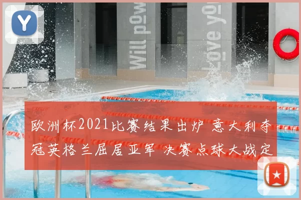 欧洲杯2021比赛结果出炉 意大利夺冠英格兰屈居亚军 决赛点球大战定胜负