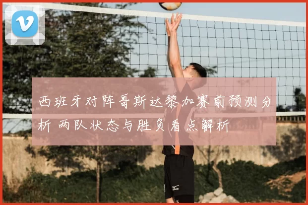 西班牙对阵哥斯达黎加赛前预测分析 两队状态与胜负看点解析
