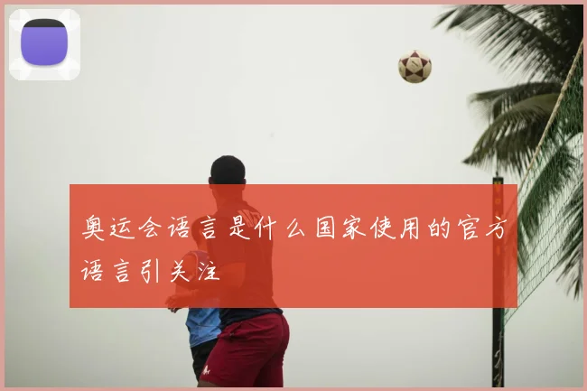 奥运会语言是什么国家使用的官方语言引关注