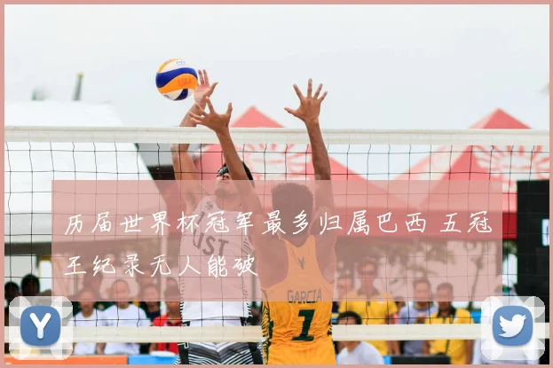 历届世界杯冠军最多归属巴西 五冠王纪录无人能破