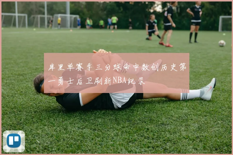 库里单赛季三分球命中数创历史第一勇士后卫刷新NBA纪录