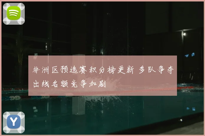 非洲区预选赛积分榜更新 多队争夺出线名额竞争加剧