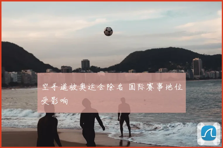 空手道被奥运会除名 国际赛事地位受影响