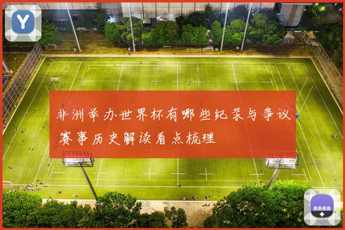 非洲举办世界杯有哪些纪录与争议 赛事历史解读看点梳理