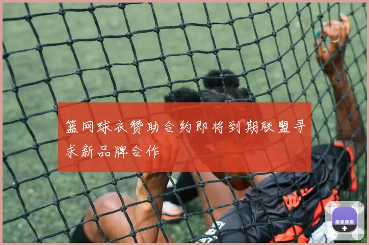 篮网球衣赞助合约即将到期联盟寻求新品牌合作