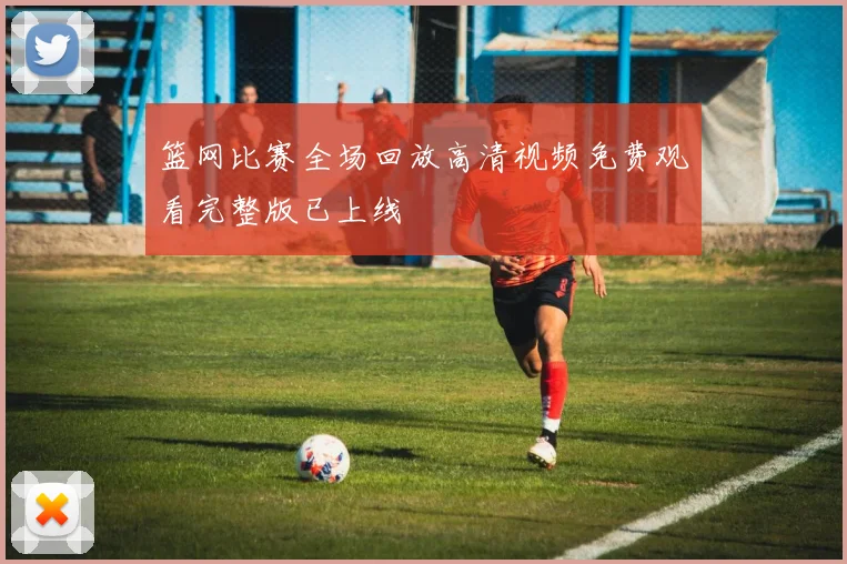 篮网比赛全场回放高清视频免费观看完整版已上线