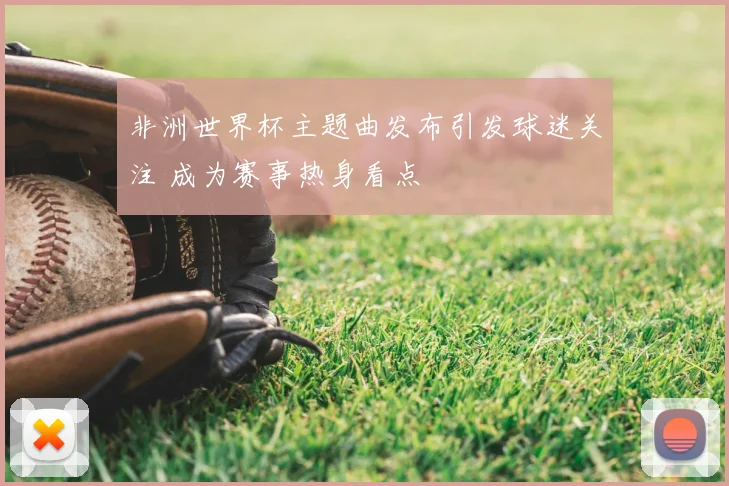 非洲世界杯主题曲发布引发球迷关注 成为赛事热身看点