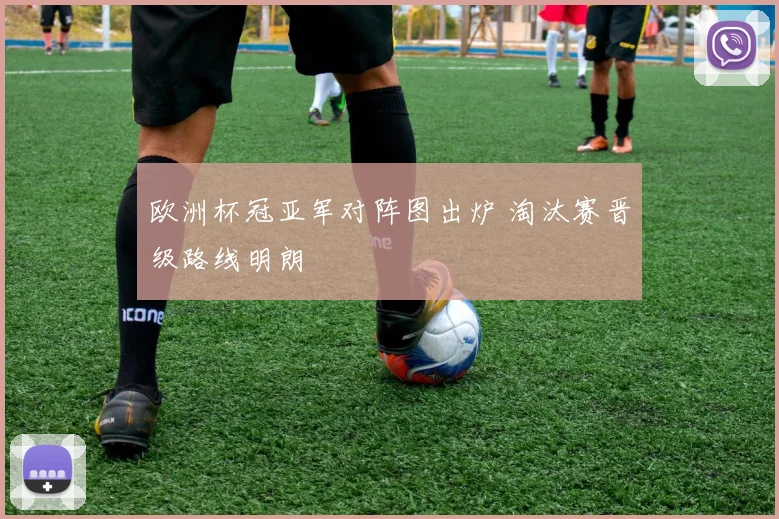 欧洲杯冠亚军对阵图出炉 淘汰赛晋级路线明朗