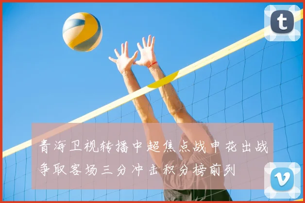 青海卫视转播中超焦点战申花出战争取客场三分冲击积分榜前列