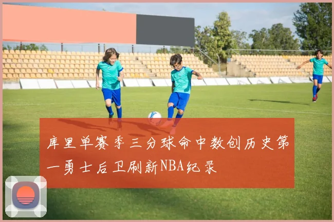 库里单赛季三分球命中数创历史第一勇士后卫刷新NBA纪录