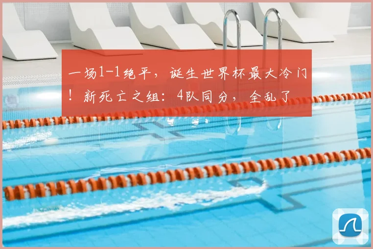 一场1-1绝平,诞生世界杯最大冷门!新死亡之组:4队同分,全乱了