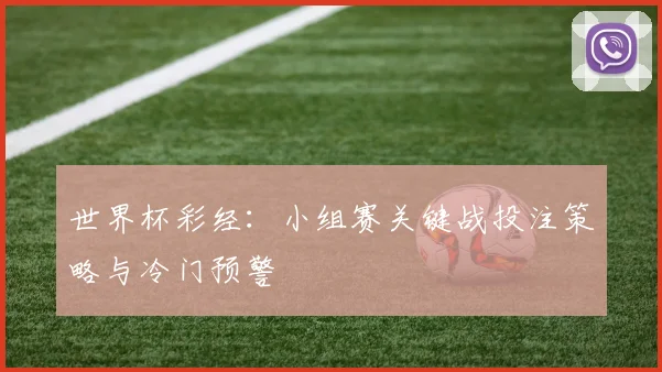 世界杯彩经：小组赛关键战投注策略与冷门预警